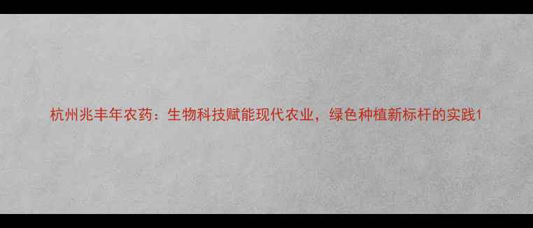 图片 杭州兆丰年农药：生物科技赋能现代农业，绿色种植新标杆的实践1