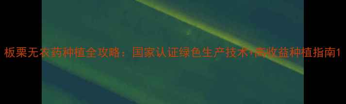 图片 板栗无农药种植全攻略：国家认证绿色生产技术+高收益种植指南1
