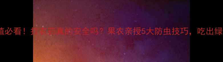 图片 枇杷种植必看！打农药真的安全吗？果农亲授5大防虫技巧，吃出绿色好果1