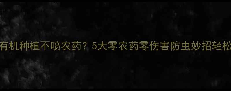 图片 果树有机种植不喷农药？5大零农药零伤害防虫妙招轻松实现