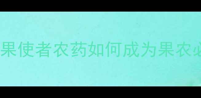 图片 果树病害防治的黄金搭档！护果使者农药如何成为果农必备？科学用药指南大公开！2