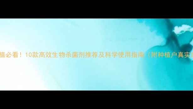 图片 果树种植必看！10款高效生物杀菌剂推荐及科学使用指南（附种植户真实案例）2