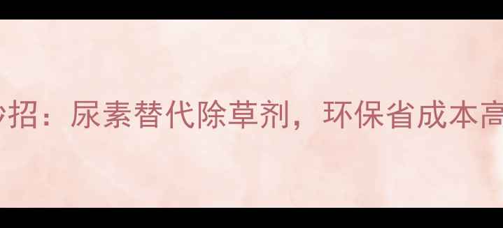 图片 果树种植新妙招：尿素替代除草剂，环保省成本高效管理指南2