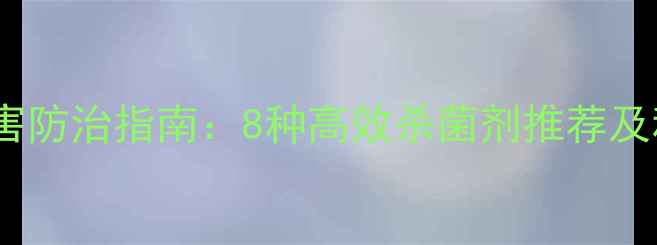 图片 果树细菌性病害防治指南：8种高效杀菌剂推荐及科学使用方案1