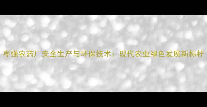 图片 枣强农药厂安全生产与环保技术：现代农业绿色发展新标杆