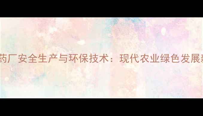 图片 枣强农药厂安全生产与环保技术：现代农业绿色发展新标杆2
