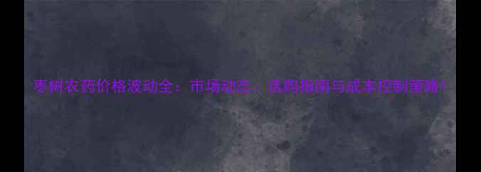 图片 枣树农药价格波动全：市场动态、选购指南与成本控制策略1