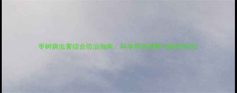 图片 枣树病虫害综合防治指南：科学用药推荐与操作规范2