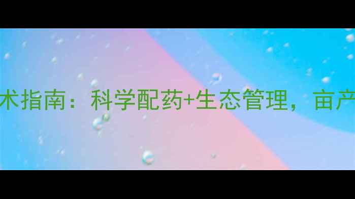 图片 枸杞病虫害绿色防控技术指南：科学配药+生态管理，亩产提升300斤的实战方案1