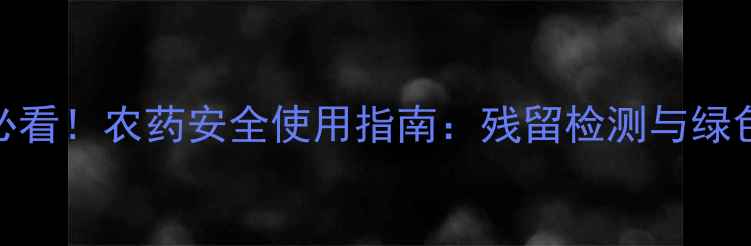 图片 柚子种植户必看！农药安全使用指南：残留检测与绿色种植技术全