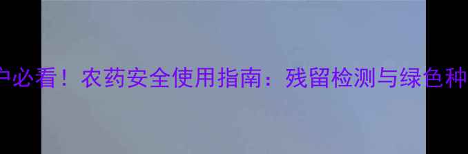 图片 柚子种植户必看！农药安全使用指南：残留检测与绿色种植技术全1