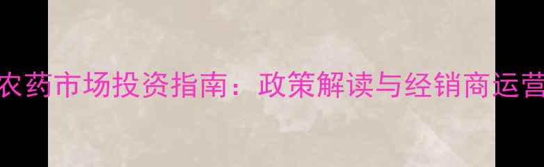 图片 柬埔寨农药市场投资指南：政策解读与经销商运营全攻略