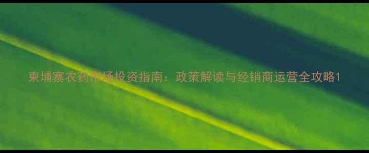 图片 柬埔寨农药市场投资指南：政策解读与经销商运营全攻略1