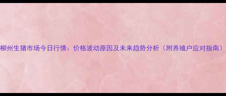 图片 柳州生猪市场今日行情：价格波动原因及未来趋势分析（附养殖户应对指南）