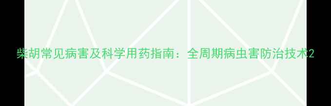 图片 柴胡常见病害及科学用药指南：全周期病虫害防治技术2