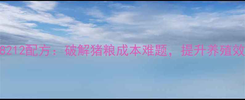 图片 核心主题百宜饲料8212配方：破解猪粮成本难题，提升养殖效益的三大核心策略