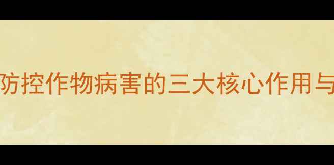 图片 核心作用篇春满春农药：高效防控作物病害的三大核心作用与科学使用指南（附种植案例）