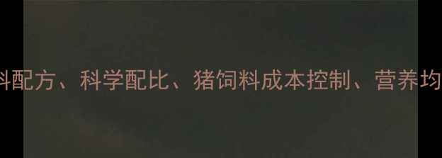 图片 核心全价猪饲料配方、科学配比、猪饲料成本控制、营养均衡、养殖技术1