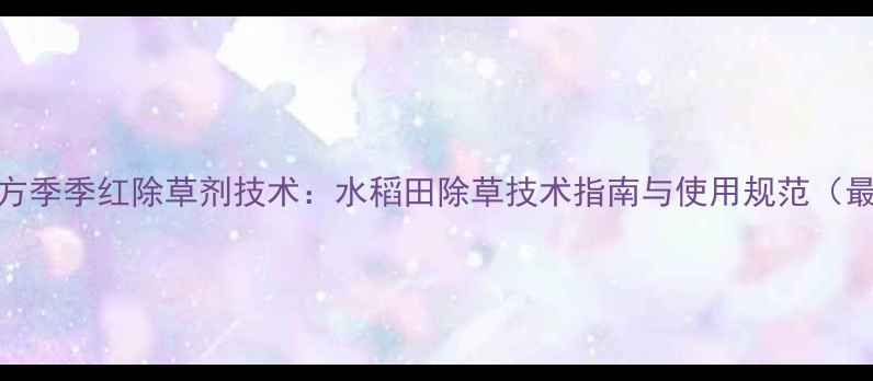 图片 核心配方季季红除草剂技术：水稻田除草技术指南与使用规范（最新版）