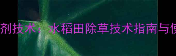 图片 核心配方季季红除草剂技术：水稻田除草技术指南与使用规范（最新版）2