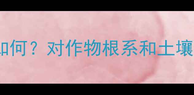 图片 根萎停农药使用效果如何？对作物根系和土壤改良的三大核心作用2
