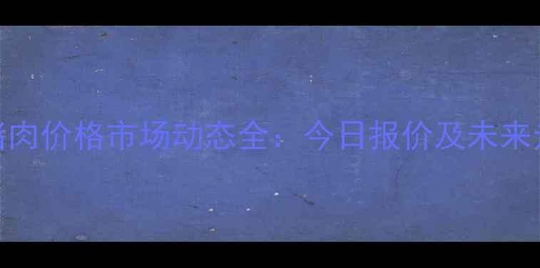 图片 桂林市猪肉价格市场动态全：今日报价及未来走势预测