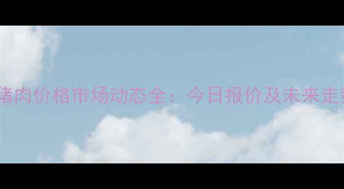 图片 桂林市猪肉价格市场动态全：今日报价及未来走势预测1