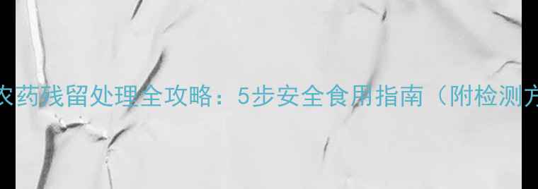 图片 桑树农药残留处理全攻略：5步安全食用指南（附检测方法）