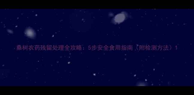图片 桑树农药残留处理全攻略：5步安全食用指南（附检测方法）1