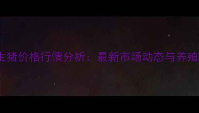 图片 梁山县馆驿生猪价格行情分析：最新市场动态与养殖户参考指南2