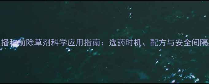 图片 棉花播种前除草剂科学应用指南：选药时机、配方与安全间隔期全