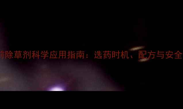 图片 棉花播种前除草剂科学应用指南：选药时机、配方与安全间隔期全1