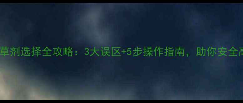 图片 棉花苗期除草剂选择全攻略：3大误区+5步操作指南，助你安全高效除草！2