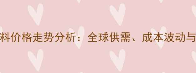 图片 棕榈油原料价格走势分析：全球供需、成本波动与市场预测