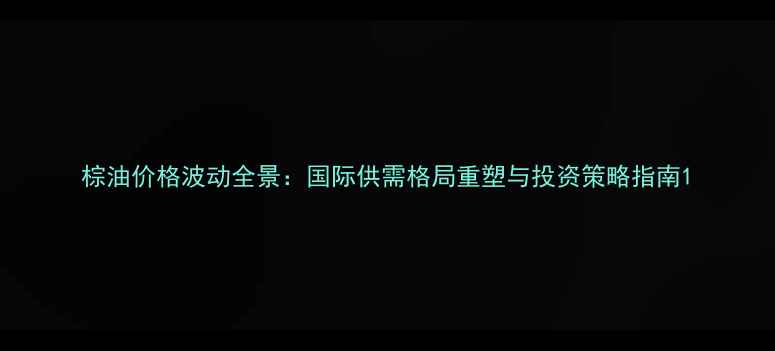 图片 棕油价格波动全景：国际供需格局重塑与投资策略指南1