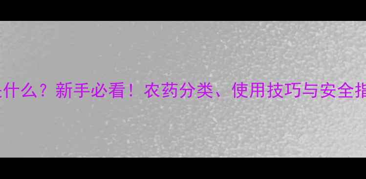 图片 植保农药是什么？新手必看！农药分类、使用技巧与安全指南全🌱💊1