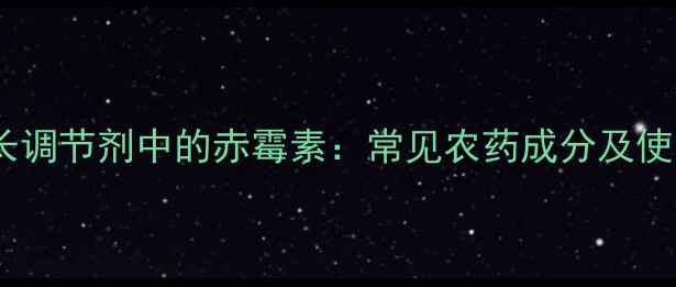 图片 植物生长调节剂中的赤霉素：常见农药成分及使用指南1