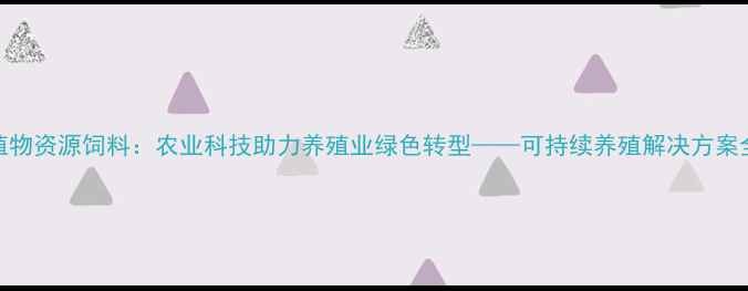 图片 植物资源饲料：农业科技助力养殖业绿色转型——可持续养殖解决方案全