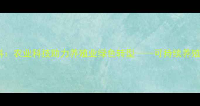 图片 植物资源饲料：农业科技助力养殖业绿色转型——可持续养殖解决方案全2
