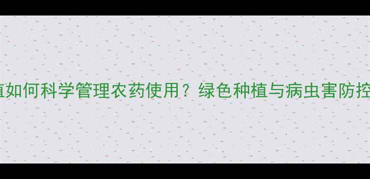图片 橄榄种植如何科学管理农药使用？绿色种植与病虫害防控全攻略1