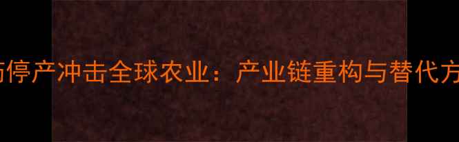 图片 欧洲农药停产冲击全球农业：产业链重构与替代方案探析1