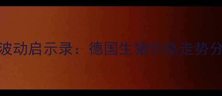 图片 欧盟生猪市场波动启示录：德国生猪价格走势分析及产业影响