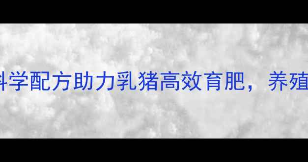 图片 正大乳猪饲料公司：科学配方助力乳猪高效育肥，养殖技术与市场前景展望1