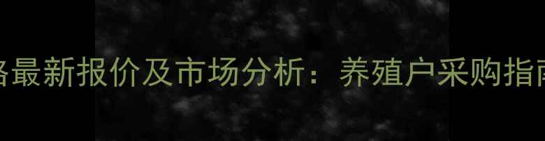 图片 正大肉鸡饲料价格最新报价及市场分析：养殖户采购指南与成本控制策略