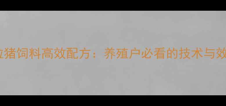 图片 正大颗粒猪饲料高效配方：养殖户必看的技术与效益指南1