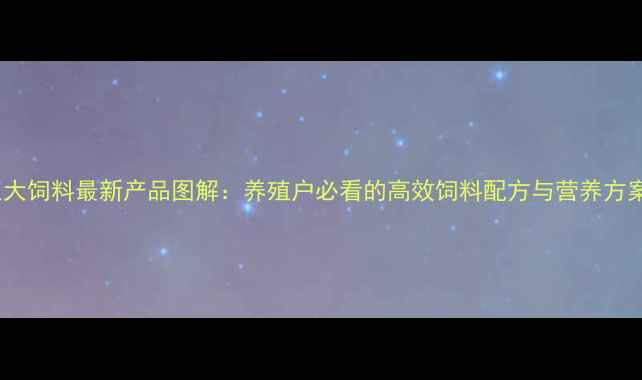 图片 正大饲料最新产品图解：养殖户必看的高效饲料配方与营养方案2