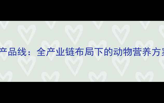 图片 正大饲料最新产品线：全产业链布局下的动物营养方案与市场前景1