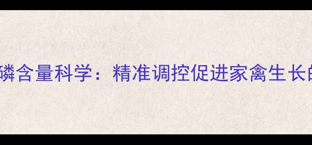 图片 正大鸡饲料磷含量科学：精准调控促进家禽生长的养殖指南2