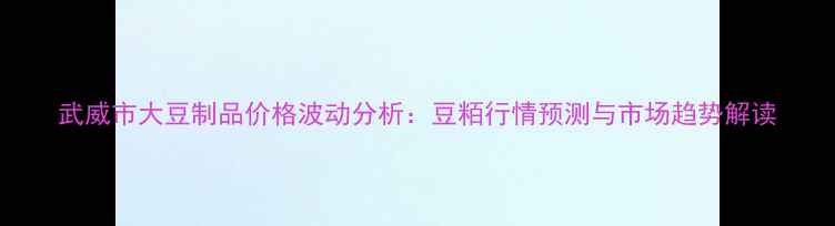 图片 武威市大豆制品价格波动分析：豆粨行情预测与市场趋势解读