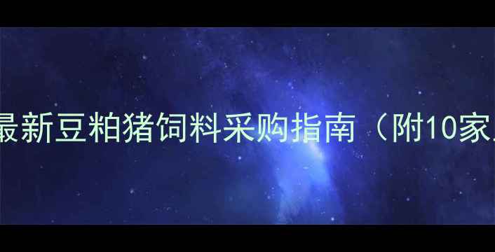 图片 武汉养殖户必看！最新豆粕猪饲料采购指南（附10家正规供应商名单）1